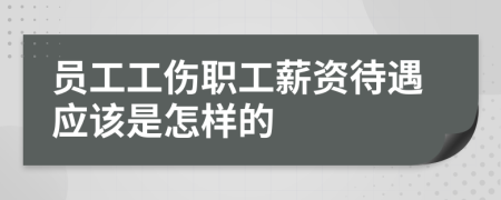 员工工伤职工薪资待遇应该是怎样的