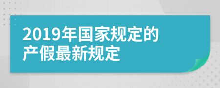 2019年国家规定的产假最新规定