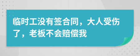 临时工没有签合同，大人受伤了，老板不会赔偿我