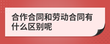 合作合同和劳动合同有什么区别呢