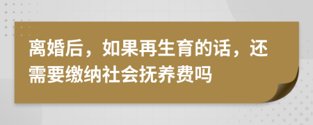 离婚后，如果再生育的话，还需要缴纳社会抚养费吗