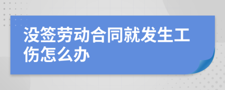 没签劳动合同就发生工伤怎么办