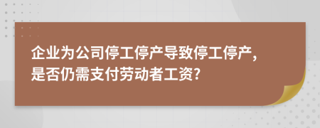 企业为公司停工停产导致停工停产, 是否仍需支付劳动者工资?