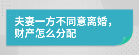 夫妻一方不同意离婚，财产怎么分配