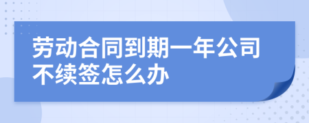 劳动合同到期一年公司不续签怎么办