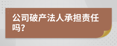 公司破产法人承担责任吗？