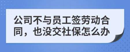 公司不与员工签劳动合同，也没交社保怎么办