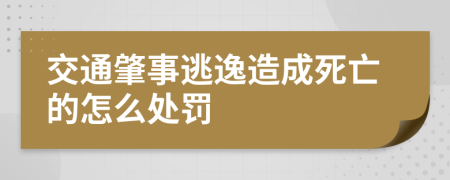 交通肇事逃逸造成死亡的怎么处罚