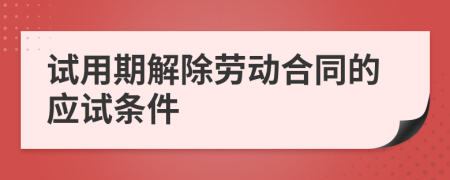 试用期解除劳动合同的应试条件