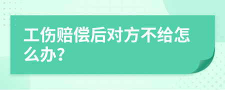 工伤赔偿后对方不给怎么办？