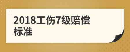 2018工伤7级赔偿标准