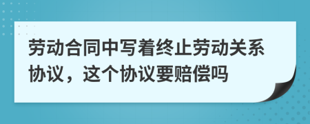 劳动合同中写着终止劳动关系协议，这个协议要赔偿吗