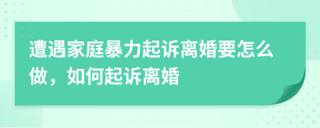 遭遇家庭暴力起诉离婚要怎么做，如何起诉离婚