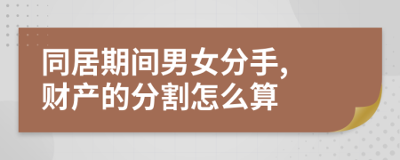 同居期间男女分手, 财产的分割怎么算