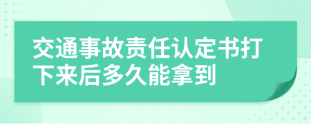 交通事故责任认定书打下来后多久能拿到