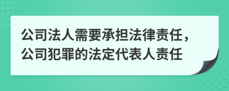 公司法人需要承担法律责任，公司犯罪的法定代表人责任