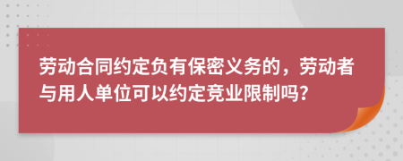 劳动合同约定负有保密义务的，劳动者与用人单位可以约定竞业限制吗？