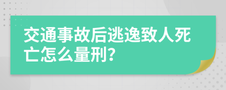 交通事故后逃逸致人死亡怎么量刑？