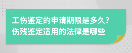 工伤鉴定的申请期限是多久？伤残鉴定适用的法律是哪些