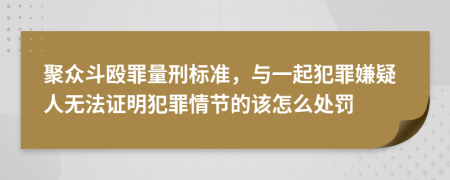 聚众斗殴罪量刑标准，与一起犯罪嫌疑人无法证明犯罪情节的该怎么处罚