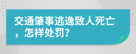 交通肇事逃逸致人死亡，怎样处罚？