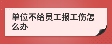 单位不给员工报工伤怎么办