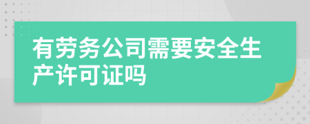 有劳务公司需要安全生产许可证吗