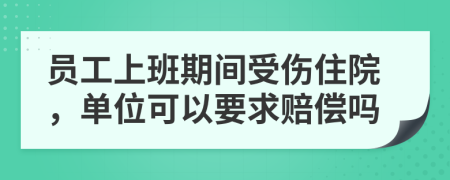 员工上班期间受伤住院，单位可以要求赔偿吗