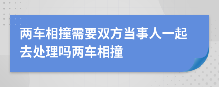 两车相撞需要双方当事人一起去处理吗两车相撞