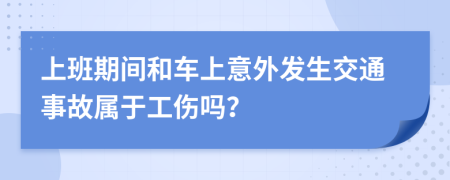上班期间和车上意外发生交通事故属于工伤吗？