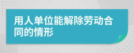 用人单位能解除劳动合同的情形