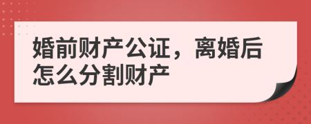 婚前财产公证，离婚后怎么分割财产