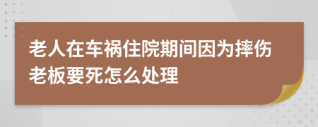 老人在车祸住院期间因为摔伤老板要死怎么处理