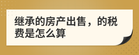继承的房产出售，的税费是怎么算