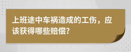 上班途中车祸造成的工伤，应该获得哪些赔偿？