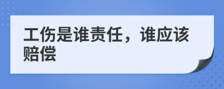 工伤是谁责任，谁应该赔偿