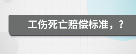 工伤死亡赔偿标准，?