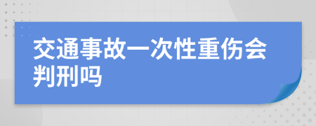 交通事故一次性重伤会判刑吗