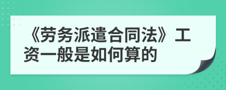 《劳务派遣合同法》工资一般是如何算的
