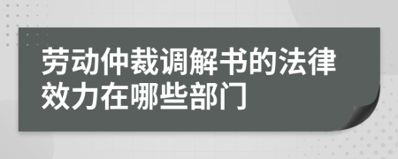 劳动仲裁调解书的法律效力在哪些部门