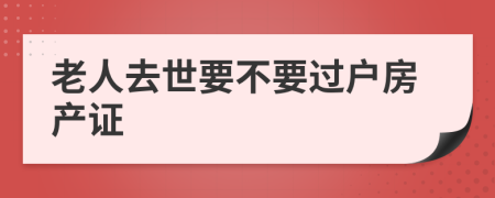 老人去世要不要过户房产证