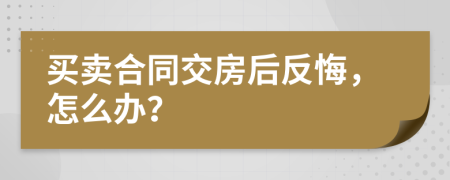 买卖合同交房后反悔，怎么办？