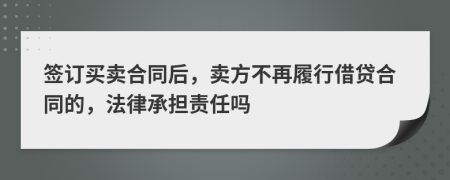 签订买卖合同后，卖方不再履行借贷合同的，法律承担责任吗