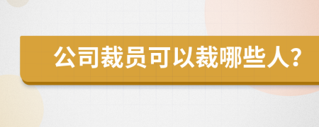 公司裁员可以裁哪些人？