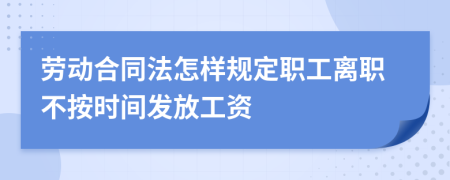 劳动合同法怎样规定职工离职不按时间发放工资