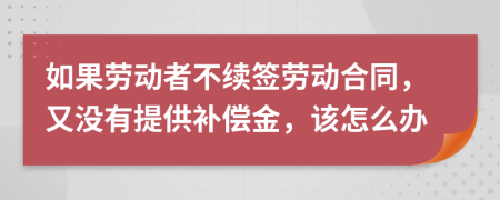 如果劳动者不续签劳动合同，又没有提供补偿金，该怎么办