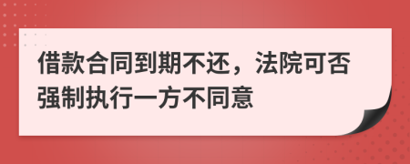 借款合同到期不还，法院可否强制执行一方不同意