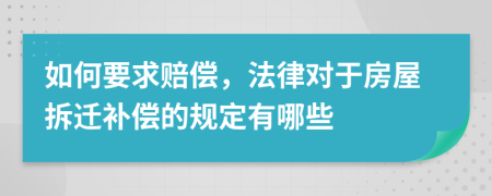 如何要求赔偿，法律对于房屋拆迁补偿的规定有哪些