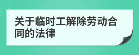 关于临时工解除劳动合同的法律
