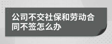 公司不交社保和劳动合同不签怎么办